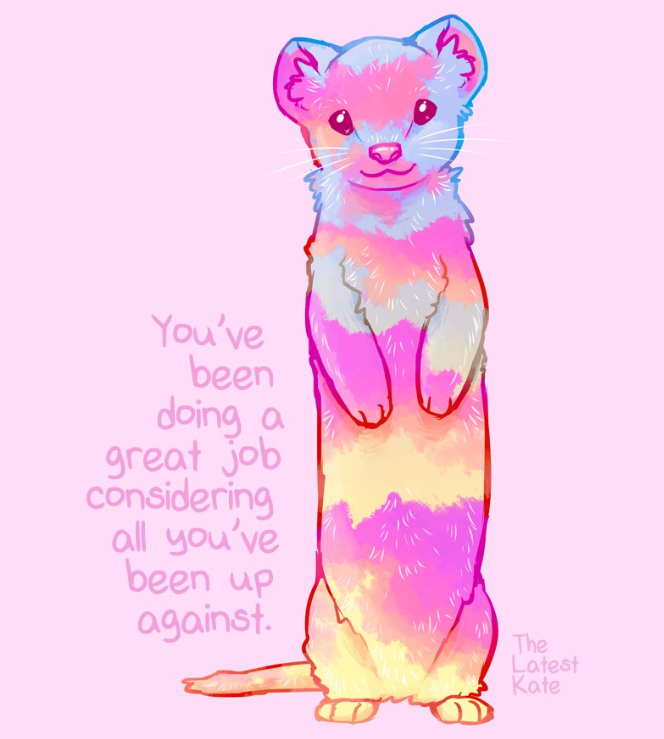 A picture by Kate Allan featuring a colorful ferret and the words, "You've been doing a great job considering all you've been up against."